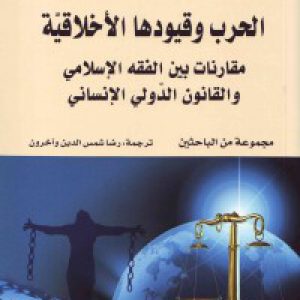 الحرب وقیودها الأخلاقیّه: مقارنات بین الفقه الإسلامی والقانون الدّولی الإنسانی